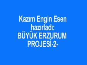 BÜYÜK ERZURUM PROJESİ-2 Hazırlayan: Kazım Engin ESEN