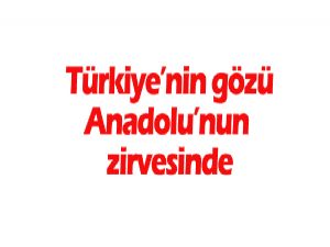 Türkiye'nin gözü Anadolu'nun zirvesinde