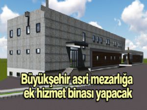 BÜYÜKŞEHİR, ASRİ MEZARLIĞA EK HİZMET BİNASI YAPACAK