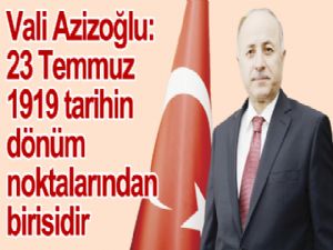 Vali Azizoğlu: 23 Temmuz 1919 tarihin dönüm noktalarından birisidir