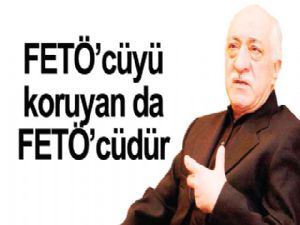 FETÖ'cüyü koruyan da FETÖ'cüdür
