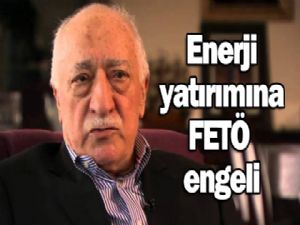 Enerji yatırımına FETO ENGELİ