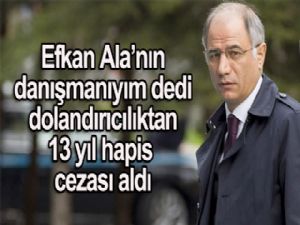 "Efkan Ala'nın danışmanıyım" diyen dolandırıcıya 13 yıl hapis