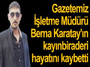 Gazetemiz İşletme Müdürü Berna Karatay'ın kayınbiraderi hayatını kaybetti