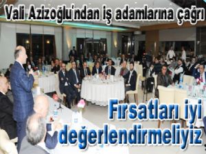 Vali Azizoğlu'ndan iş adamlarına çağrı; "Fırsatları iyi değerlendirmeliyiz"