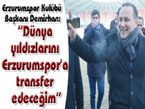 Erzurumspor Kulübü Başkanı Demirhan: "Dünya yıldızlarını Erzurumspor'a transfer edeceğim"