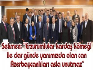 Sekmen: "Erzurumlular kardaş kömeği ile dar günde yanımızda olan can Azerbaycanlıları asla unutmaz"