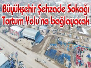 Büyükşehir Şehzade Sokağı Tortum Yolu'na bağlayacak