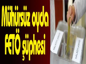 Mühürsüz oyda FETÖ şüphesi