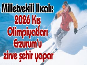 Milletvekili Ilıcalı: 2026 Kış Olimpiyatları Erzurum'u zirve şehir yapar