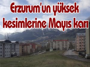 Erzurum'un yüksek kesimlerine Mayıs karı