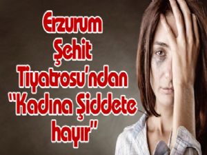Erzurum Şehit Tiyatrosu'ndan "Kadına Şiddete hayır"