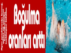 Aşırı sıcaklarda baraj, gölet ve sulama kanallarında boğulma oranı artıyor