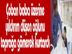 Çoban baba üzerine yıldırım düşen oğlunu toprağa gömerek kurtardı