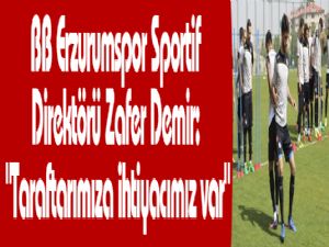 BB Erzurumspor Sportif Direktörü Zafer Demir: "Taraftarımıza ihtiyacımız var"