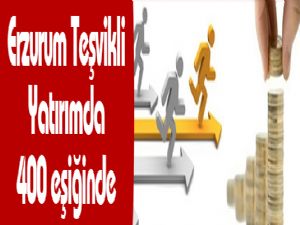 Erzurum Teşvikli Yatırımda 400 eşiğinde