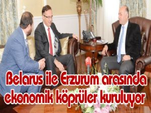 Belarus ile Erzurum arasında ekonomik köprüler kuruluyor