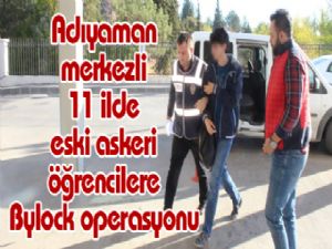 Adıyaman merkezli 11 ilde eski askeri öğrencilere Bylock operasyonu