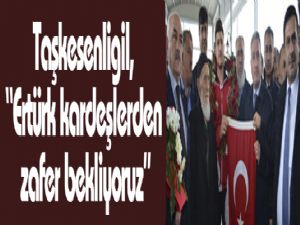 Taşkesenligil, "Ertürk kardeşlerden zafer bekliyoruz"