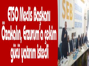 ETSO Meclis Başkanı Özakalın, Erzuruma çekim gücü yatırım istedi