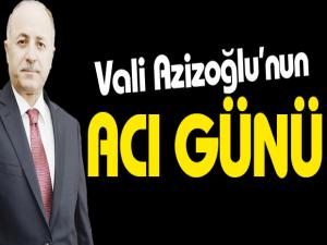 Vali Azizoğlunun acı günü