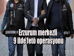 Erzurum merkezli 9 ilde fetö operasyonu