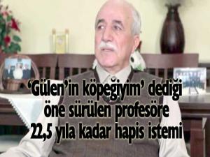"Gülenin köpeğiyim" dediği öne sürülen profesöre 22,5 yıla kadar hapis istemi