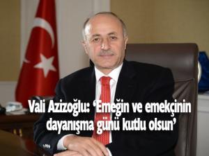 Vali Azizoğlu: Emeğin ve emekçinin dayanışma günü kutlu olsun
