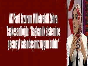 AK Parti Erzurum Milletvekili Zehra Taşkesenlioğlu: Başkanlık sistemine geçmeyi vatandaşımız uygun buldu