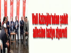 Vali Azizoğlundan şehit ailesine taziye ziyareti