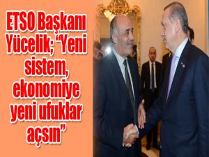 ETSO Yönetim Kurulu Başkanı Yücelik; Yeni sistem, ekonomiye yeni ufuklar açsın