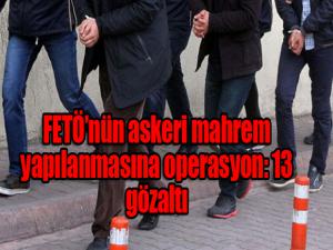 FETÖnün askeri mahrem yapılanmasına operasyon: 13 gözaltı
