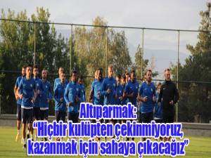 Altıparmak: Hiçbir kulüpten çekinmiyoruz, kazanmak için sahaya çıkacağız