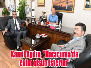 Kamil Aydın, "Hacıcuma'da evim olsun isterim"
