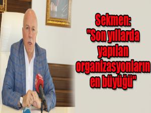 Sekmen: "Son yıllarda yapılan organizasyonların en büyüğü"