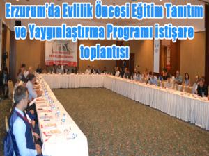 Erzurumda Evlilik Öncesi Eğitim Tanıtım ve Yaygınlaştırma Programı istişare toplantısı