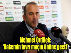 Mehmet Özdilek: Hakemin tavrı maçın önüne geçti