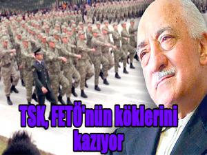 TSK, FETÖ'nün köklerini kazıyor