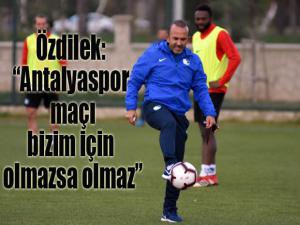 Mehmet Özdilek: "Antalyaspor maçı bizim için olmazsa olmaz"
