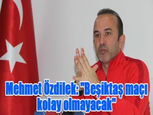 Mehmet Özdilek: "Beşiktaş maçı kolay olmayacak"