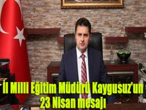 İl Milli Eğitim Müdürü Kaygusuzun 23 Nisan mesajı