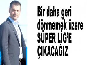 Bir daha geri dönmemek üzere SÜPER LİGE ÇIKACAĞIZ