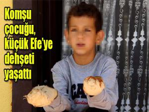 Komşu çocuğu, küçük Efeye dehşeti yaşattı
