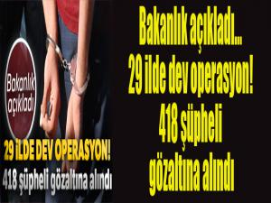 Bakanlık açıkladı... 29 ilde dev operasyon! 418 şüpheli gözaltına alındı