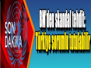 BMden skandal tehdit: Türkiye sorumlu tutulabilir