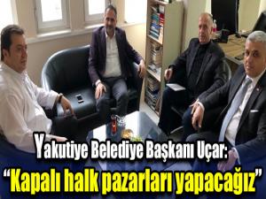 Yakutiye Belediye Başkanı Uçar: Kapalı halk pazarları yapacağız