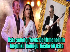 Usta sanatçı Yavuz Değirmencinin bugünkü konuğu başka bir usta