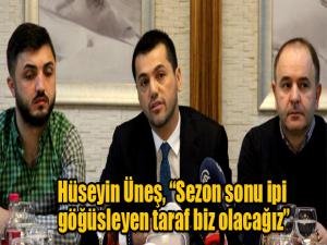 Hüseyin Üneş, Sezon sonu ipi göğüsleyen taraf biz olacağız