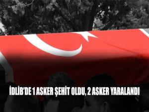 İDLİBDE 1 ASKER ŞEHİT OLDU, 2 ASKER YARALANDI