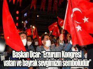 Başkan Uçar: Erzurum Kongresi vatan ve bayrak sevgimizin sembolüdür